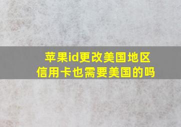 苹果id更改美国地区 信用卡也需要美国的吗